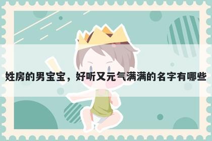 姓房的男宝宝，好听又元气满满的名字有哪些