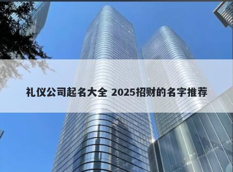 礼仪公司起名大全 2025招财的名字推荐