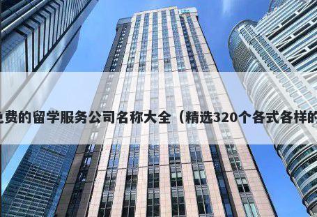 免费的留学服务公司名称大全（精选320个各式各样的）