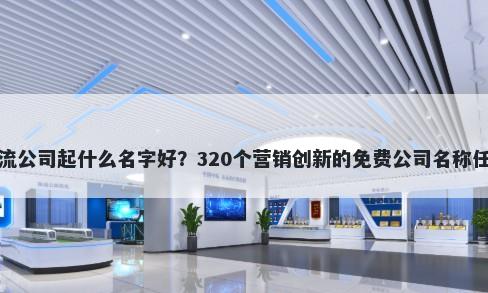 物流公司起什么名字好？320个营销创新的免费公司名称任选