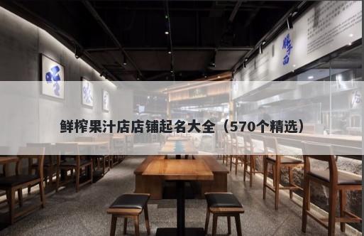 鲜榨果汁店店铺起名大全（570个精选）