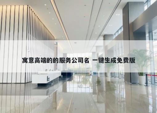 寓意高端的的服务公司名 一键生成免费版