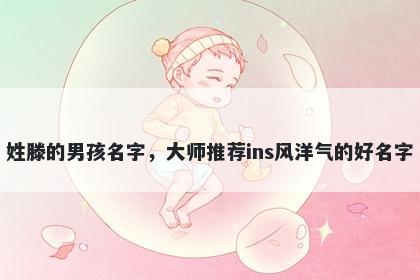 姓滕的男孩名字，大师推荐ins风洋气的好名字