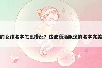 姓黄的女孩名字怎么搭配？这些潇洒飘逸的名字完美契合