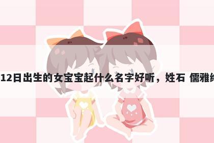 2026年-02月-12日出生的女宝宝起什么名字好听，姓石 儒雅绅士的名字推荐