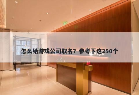 怎么给游戏公司取名？参考下这250个