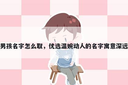 姓萧的男孩名字怎么取，优选温婉动人的名字寓意深远又好听