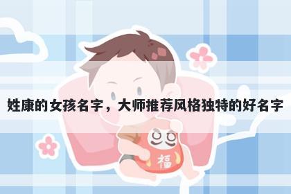 姓康的女孩名字，大师推荐风格独特的好名字