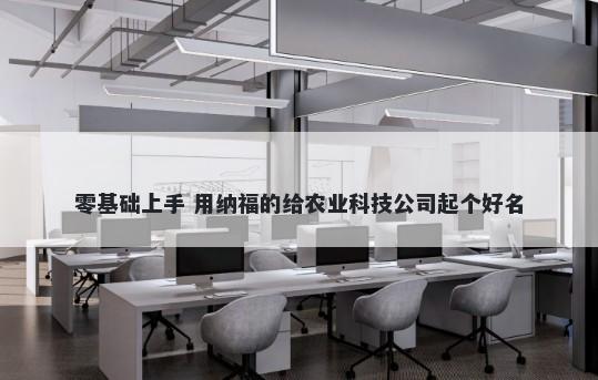 零基础上手 用纳福的给农业科技公司起个好名