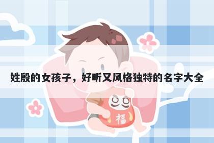 姓殷的女孩子，好听又风格独特的名字大全