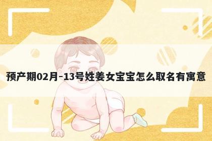 预产期02月-13号姓姜女宝宝怎么取名有寓意