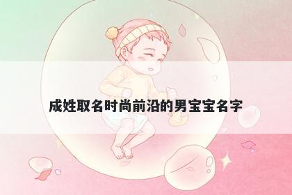 成姓取名时尚前沿的男宝宝名字