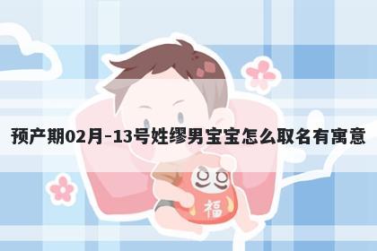 预产期02月-13号姓缪男宝宝怎么取名有寓意