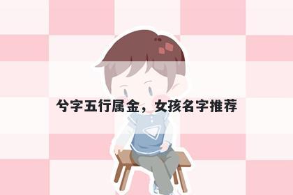 兮字五行属金，女孩名字推荐