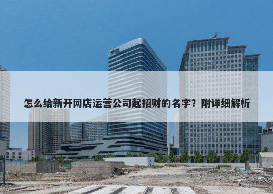 怎么给新开网店运营公司起招财的名字？附详细解析