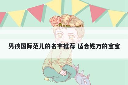 男孩国际范儿的名字推荐 适合姓万的宝宝