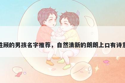 姓顾的男孩名字推荐，自然清新的朗朗上口有诗意