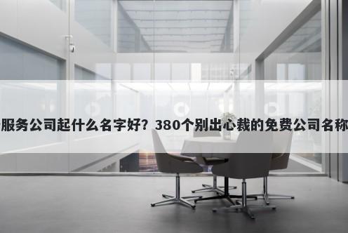 审计服务公司起什么名字好？380个别出心裁的免费公司名称任选