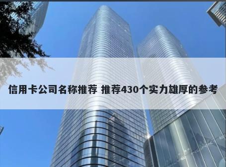 信用卡公司名称推荐 推荐430个实力雄厚的参考