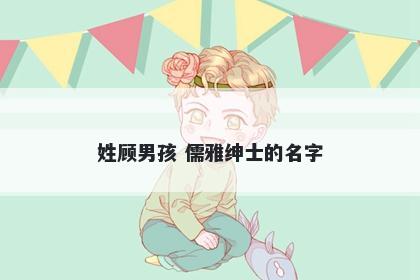 姓顾男孩 儒雅绅士的名字