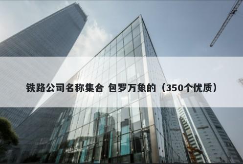 铁路公司名称集合 包罗万象的（350个优质）