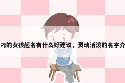 姓刁的女孩起名有什么好建议,灵动活泼的名字介绍