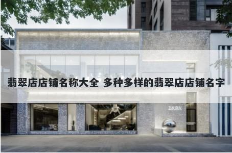 翡翠店店铺名称大全 多种多样的翡翠店店铺名字