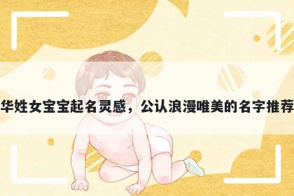 华姓女宝宝起名灵感，公认浪漫唯美的名字推荐
