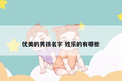 优美的男孩名字 姓乐的有哪些