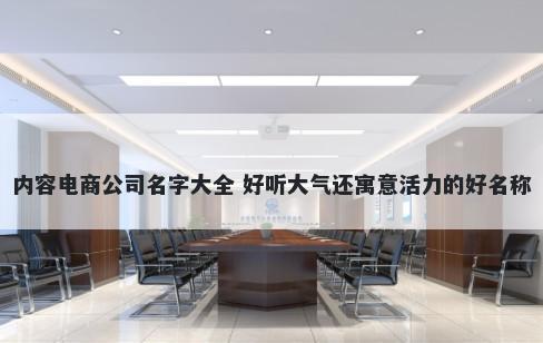 内容电商公司名字大全 好听大气还寓意活力的好名称