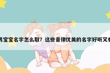 蔡姓男宝宝名字怎么取？这些音律优美的名字好听又有内涵
