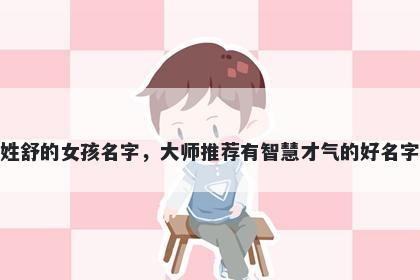 姓舒的女孩名字，大师推荐有智慧才气的好名字