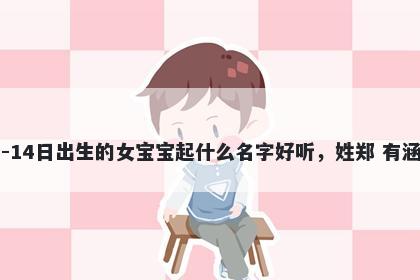 2026年-02月-14日出生的女宝宝起什么名字好听，姓郑 有涵养的名字推荐