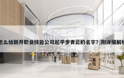 怎么给新开职业技能公司起平步青云的名字？附详细解析
