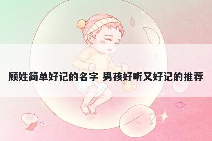 顾姓简单好记的名字 男孩好听又好记的推荐