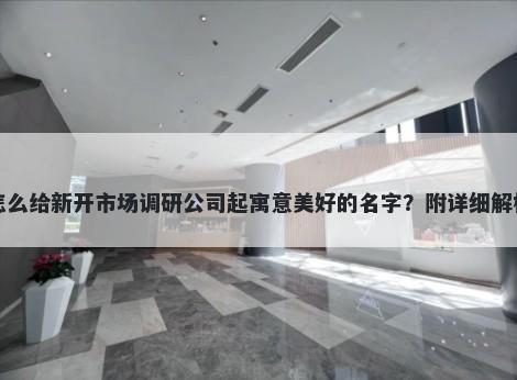 怎么给新开市场调研公司起寓意美好的名字？附详细解析
