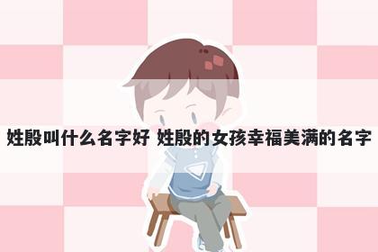 姓殷叫什么名字好 姓殷的女孩幸福美满的名字