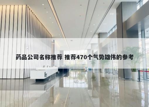 药品公司名称推荐 推荐470个气势雄伟的参考