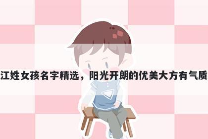 江姓女孩名字精选，阳光开朗的优美大方有气质