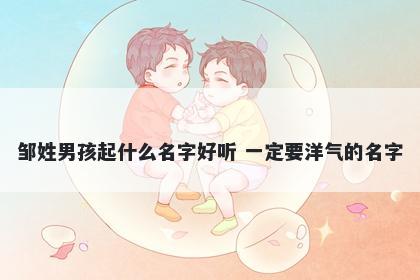 邹姓男孩起什么名字好听 一定要洋气的名字