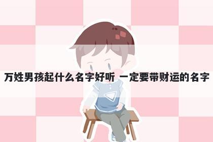 万姓男孩起什么名字好听 一定要带财运的名字