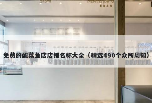 免费的酸菜鱼店店铺名称大全（精选490个众所周知）