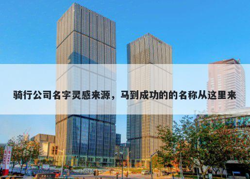 骑行公司名字灵感来源，马到成功的的名称从这里来