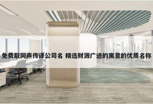 免费取同声传译公司名 精选财源广进的寓意的优质名称