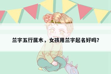 兰字五行属木，女孩用兰字起名好吗？