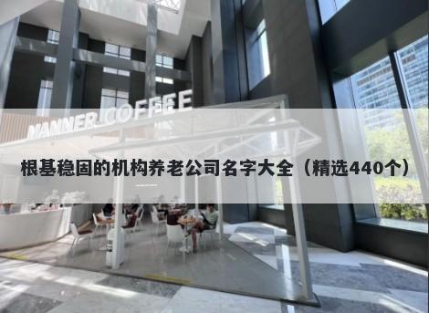 根基稳固的机构养老公司名字大全（精选440个）