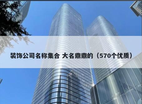 装饰公司名称集合 大名鼎鼎的（570个优质）