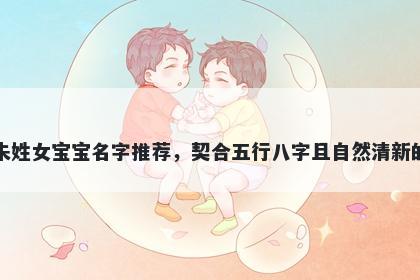 朱姓女宝宝名字推荐，契合五行八字且自然清新的