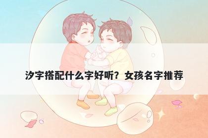 汐字搭配什么字好听？女孩名字推荐