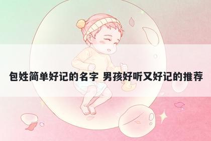 包姓简单好记的名字 男孩好听又好记的推荐